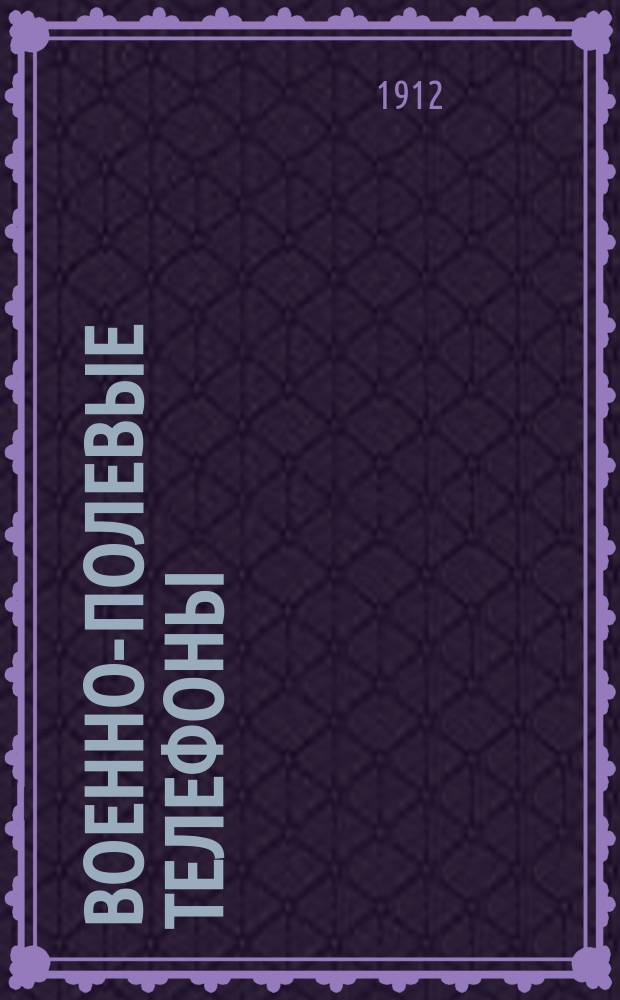 Военно-полевые телефоны : Телефонные аппараты, центр. нумераторы и принадлежности для войсковых частей : Техн. описание
