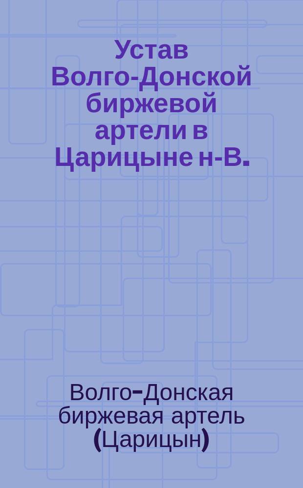 Устав Волго-Донской биржевой артели в Царицыне н-В. : Утв. 21 мая 1912 г.