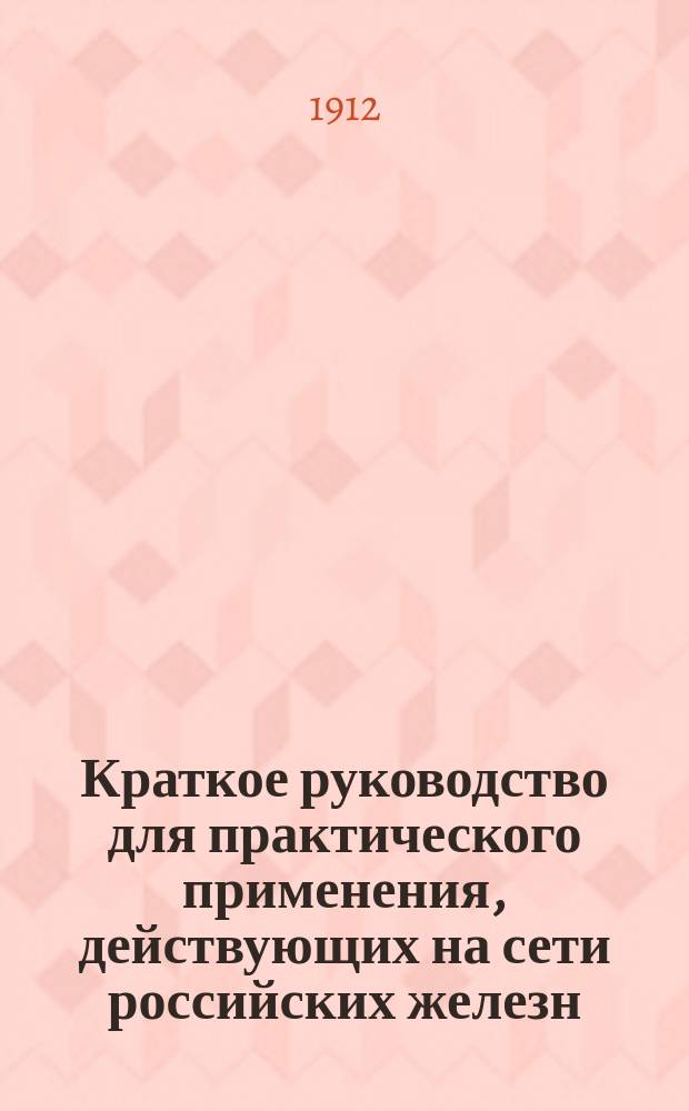 Краткое руководство для практического применения, действующих на сети российских железн. дорог тарифов, читаемых на Виленских железнодорожных курсах при Управлении Полесских железных дорог