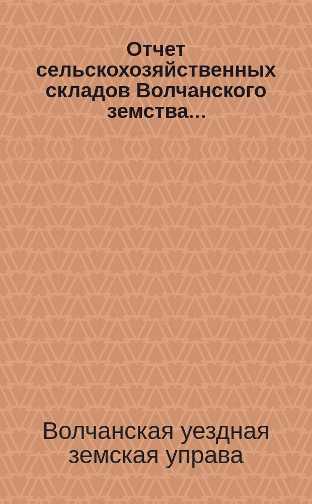 Отчет сельскохозяйственных складов Волчанского земства...