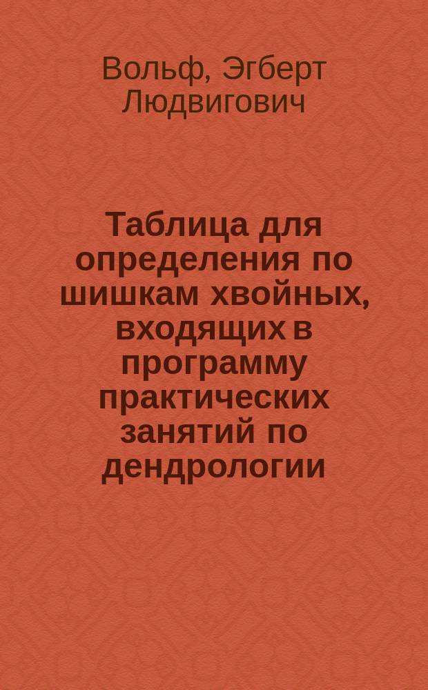 ... Таблица для определения по шишкам хвойных, входящих в программу практических занятий по дендрологии