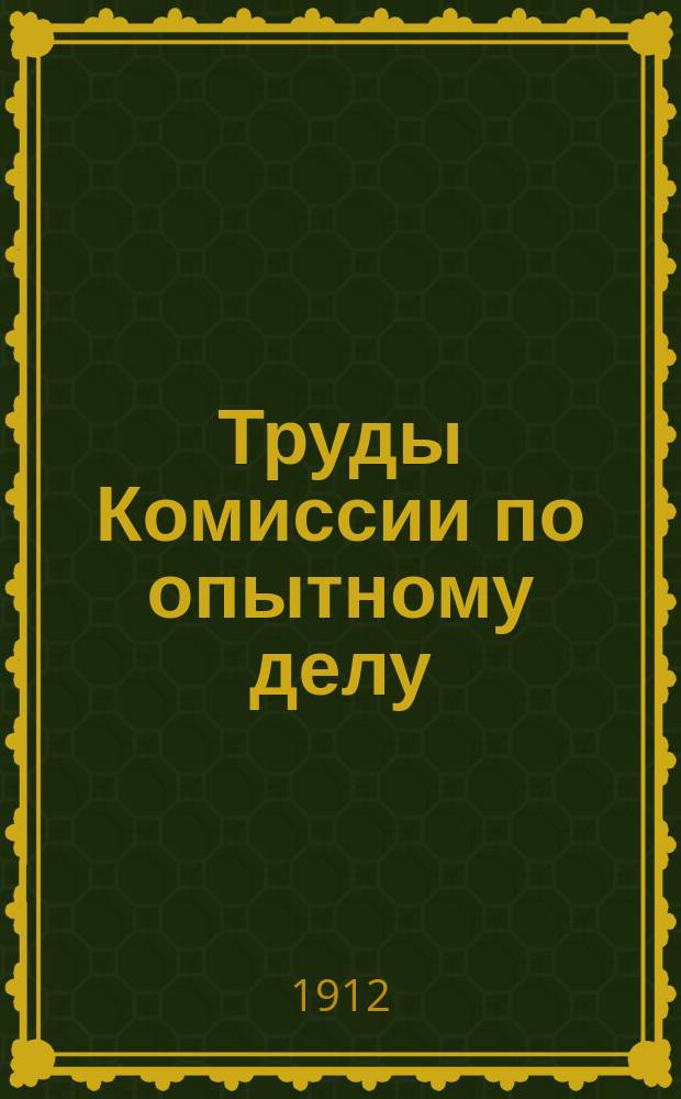 Труды Комиссии по опытному делу : Журн. и докл. с прил. Вып. 1-. Вып. 1 : Заседания 3-4 ноября 1911 года