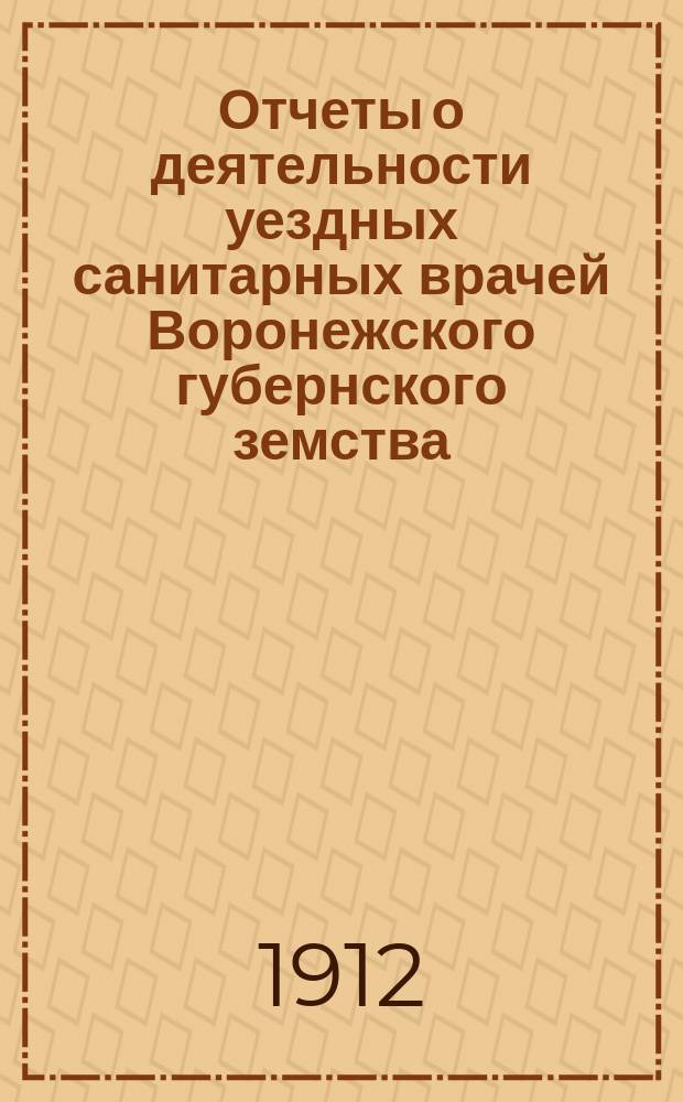 Отчеты о деятельности уездных санитарных врачей Воронежского губернского земства...