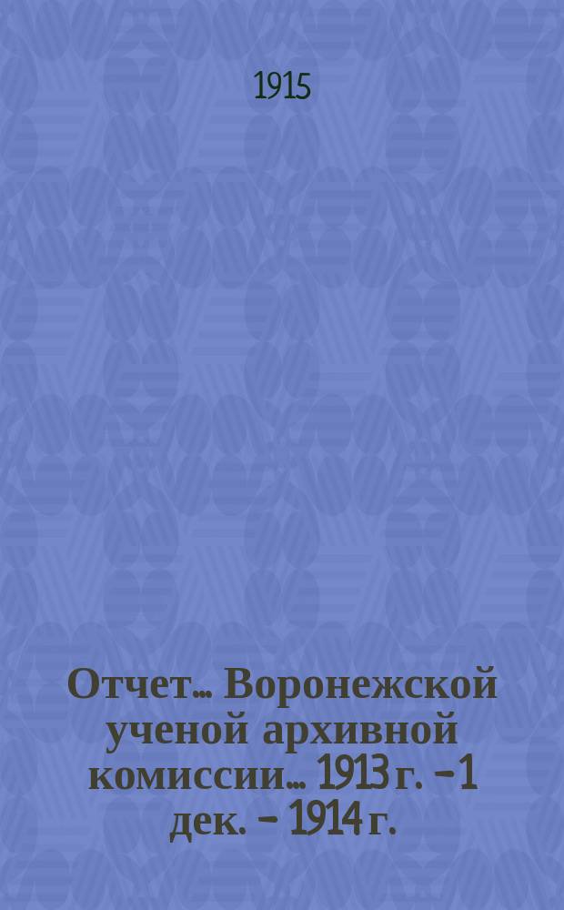 Отчет... Воронежской ученой архивной комиссии... 1913 г. - 1 дек. - 1914 г.