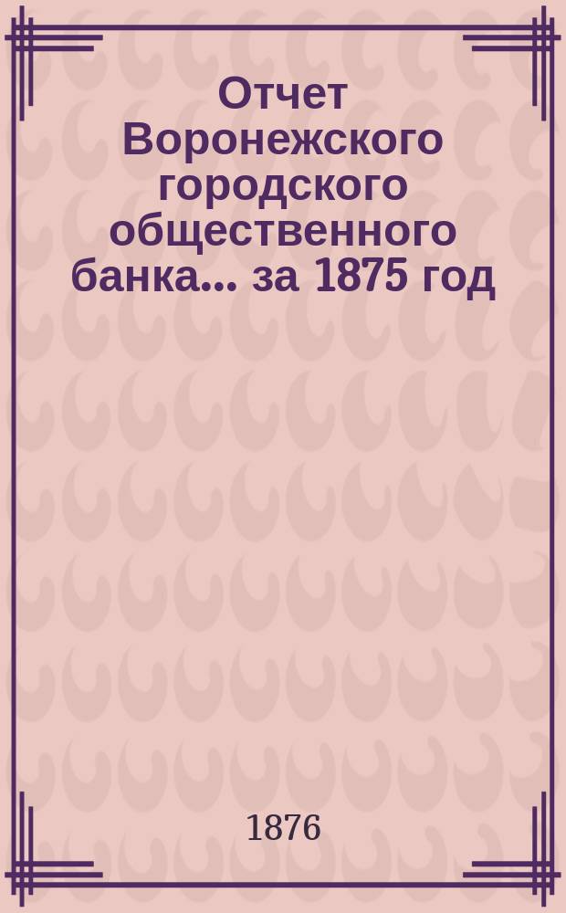 Отчет Воронежского городского общественного банка... за 1875 год