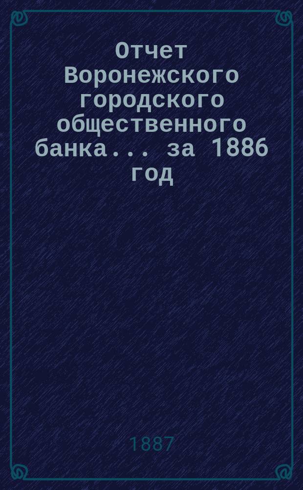 Отчет Воронежского городского общественного банка... за 1886 год