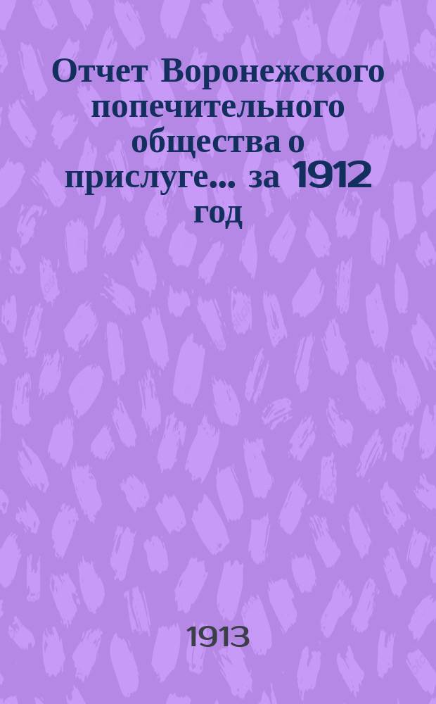 Отчет Воронежского попечительного общества о прислуге... ... за 1912 год