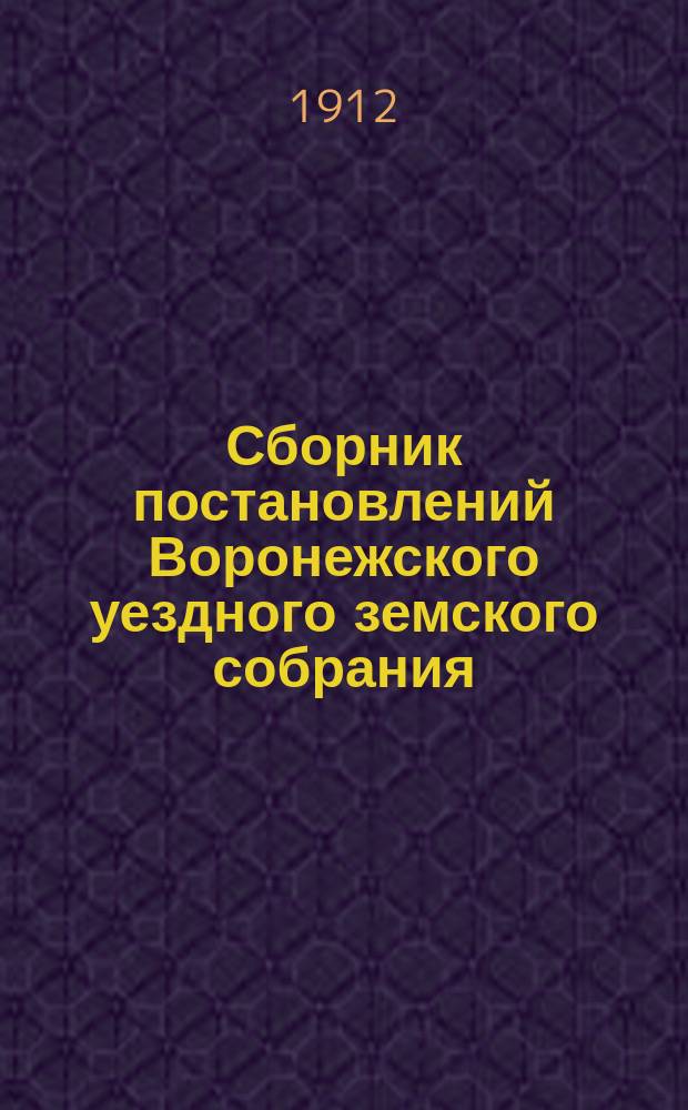 Сборник постановлений Воронежского уездного земского собрания : 1865-1911 гг. Ч. 1-. Ч. 2 : Приложения к постановлениям собрания: доклады Управы и комиссий, правила, инструкции и проч.
