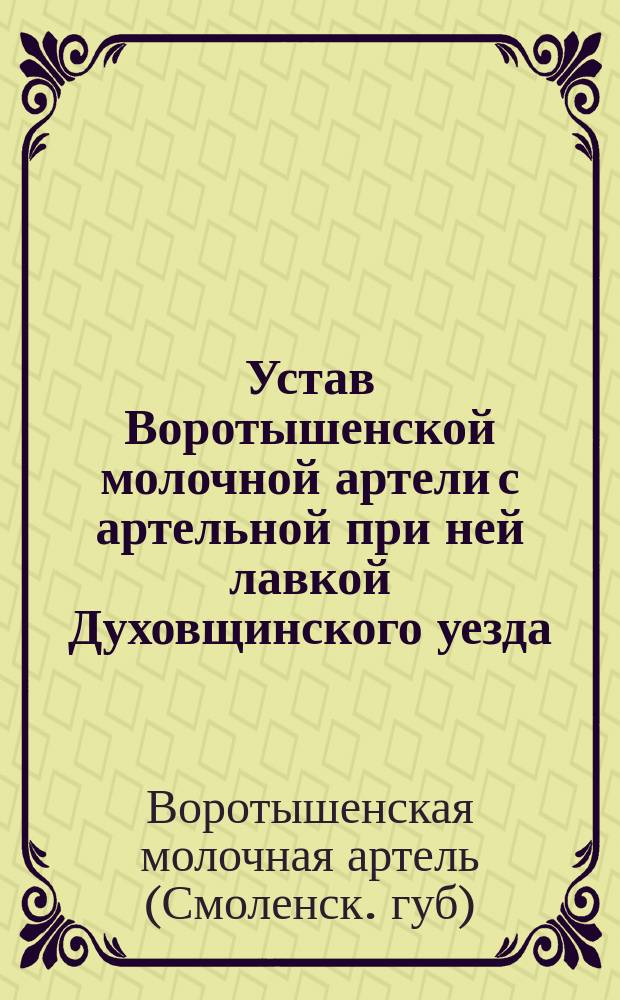 Устав Воротышенской молочной артели с артельной при ней лавкой Духовщинского уезда, Смоленской губернии : Утв. 12 окт. 1912 г.