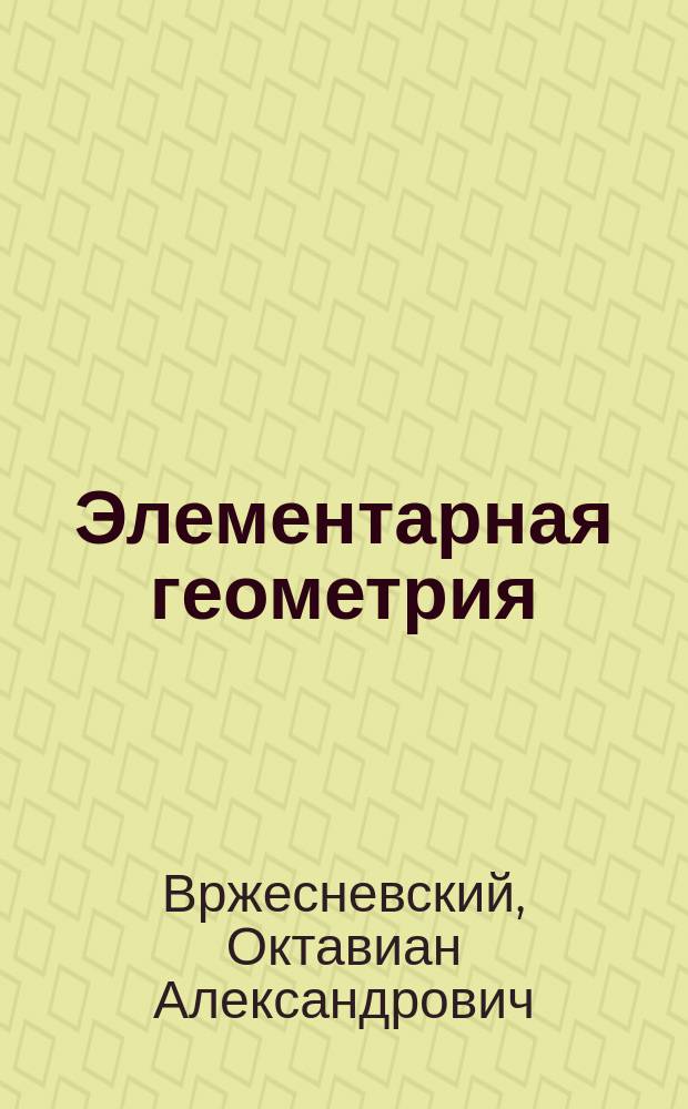 Элементарная геометрия : Для сред. учеб. заведений и для самообразования. Ч. 1-