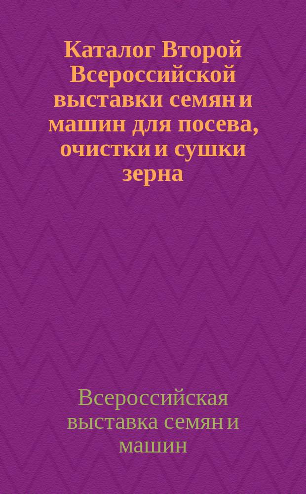 Каталог Второй Всероссийской выставки семян и машин для посева, очистки и сушки зерна, устроенной Северным сельскохозяйственным обществом в С.-Петербурге при содействии Главного управления землеустройства и земледелия, 15-30 янв. 1912 г. Михайл. манеж