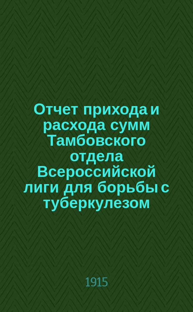 Отчет прихода и расхода сумм Тамбовского отдела Всероссийской лиги для борьбы с туберкулезом... ... [за 1913 год]
