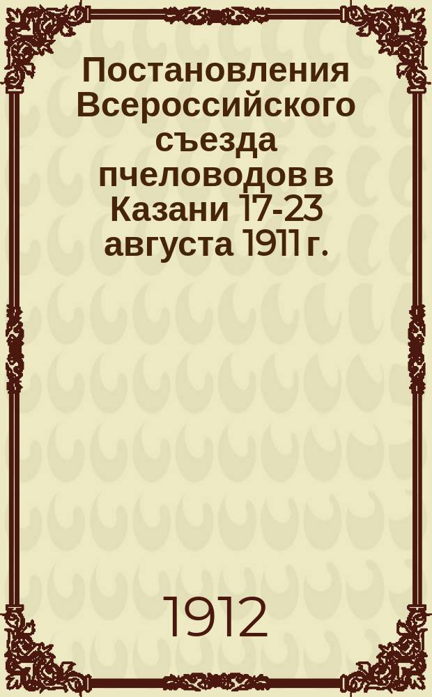 Постановления Всероссийского съезда пчеловодов в Казани 17-23 августа 1911 г.
