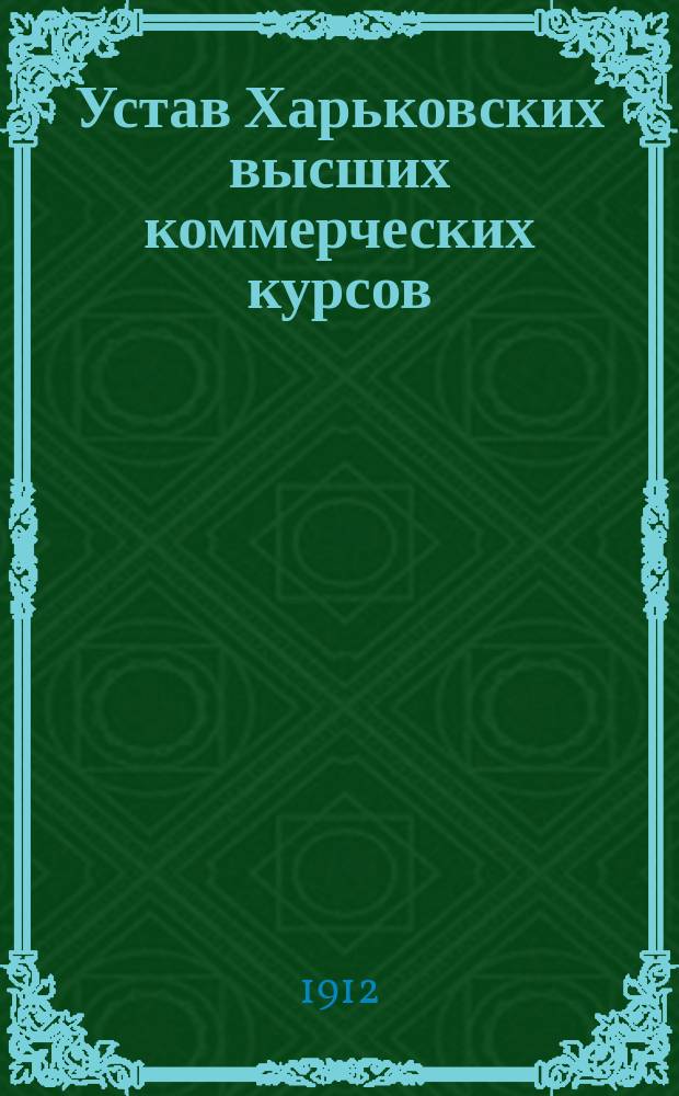 Устав Харьковских высших коммерческих курсов : Утв. 26 мая 1912 г.