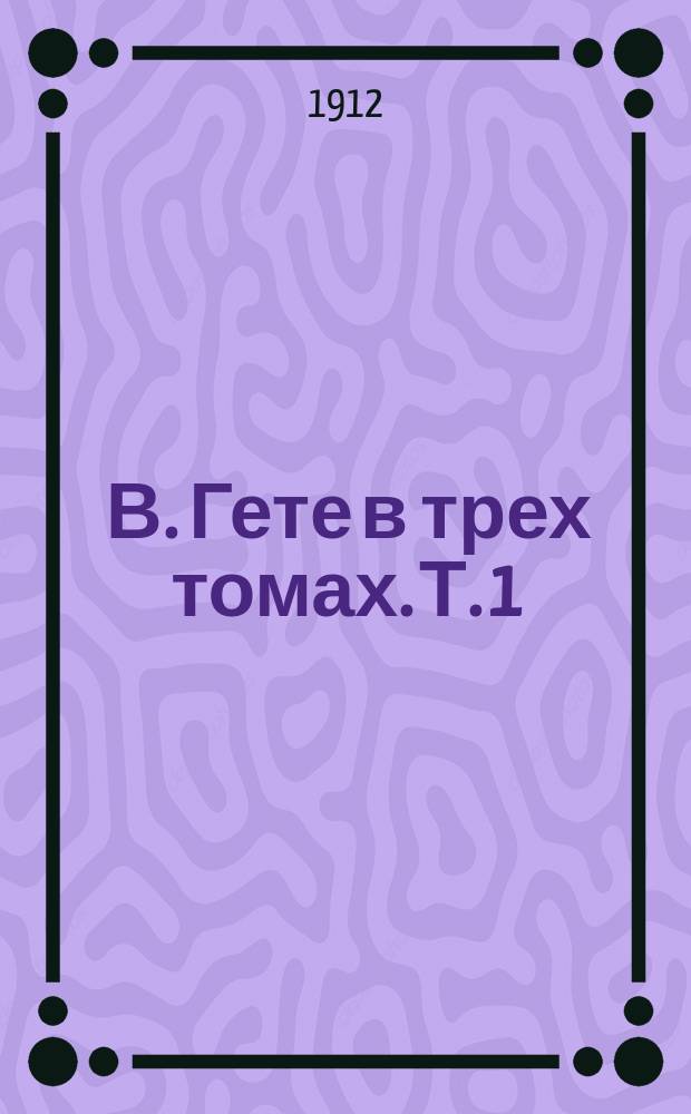 ... В. Гете в трех томах. Т. 1