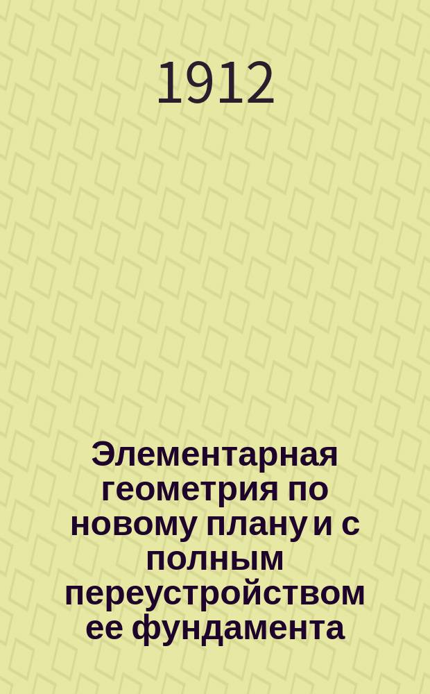 Элементарная геометрия по новому плану и с полным переустройством ее фундамента