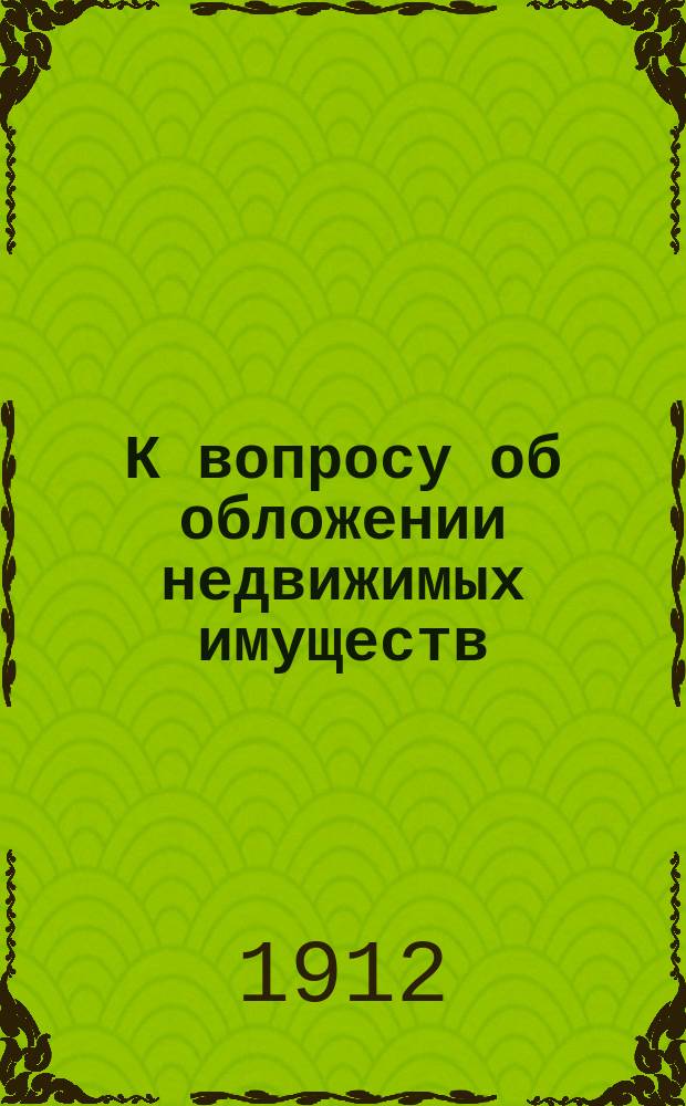 К вопросу об обложении недвижимых имуществ : (Докл. гласного Н.В. Голованова Гор. думе)