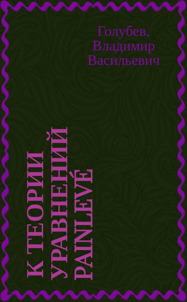 ... К теории уравнений Painlev&eacute; : (Сообщ. Моск. мат. о-вом 17 янв. 1912 г.)