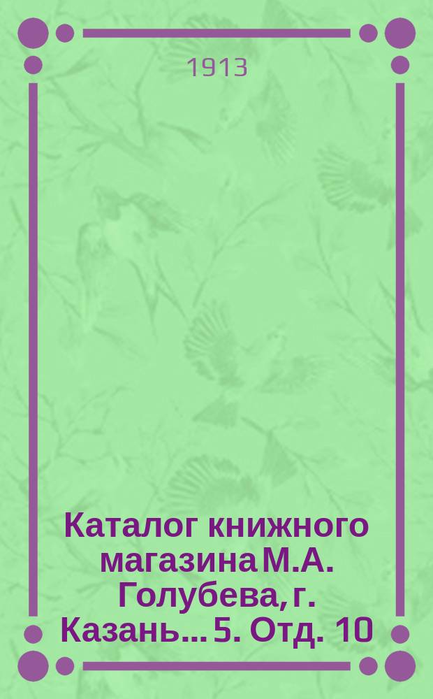 Каталог книжного магазина М.А. Голубева, г. Казань... [5]. Отд. 10 : Юридический