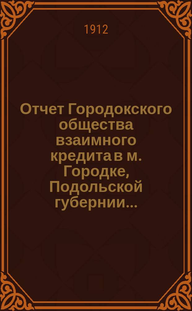 Отчет Городокского общества взаимного кредита в м. Городке, Подольской губернии...