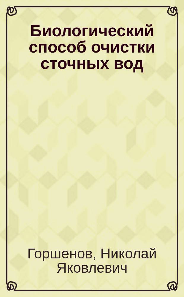 Биологический способ очистки сточных вод : Сообщ. 8 Съезду техников п. с. в 1912 г