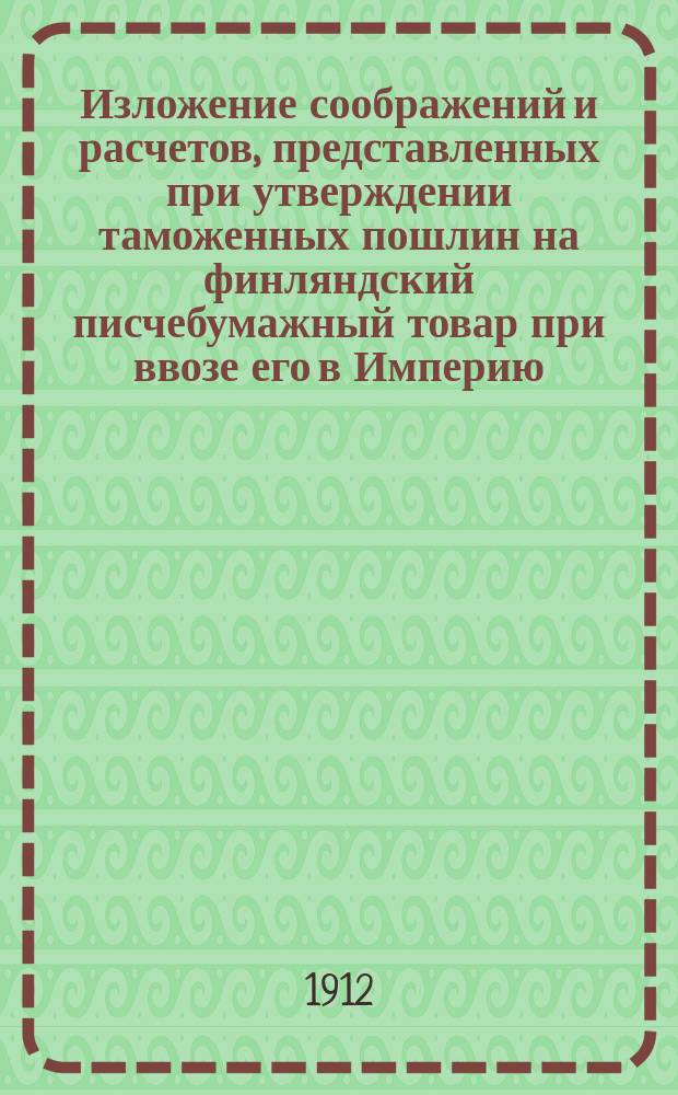 Изложение соображений и расчетов, представленных при утверждении таможенных пошлин на финляндский писчебумажный товар при ввозе его в Империю