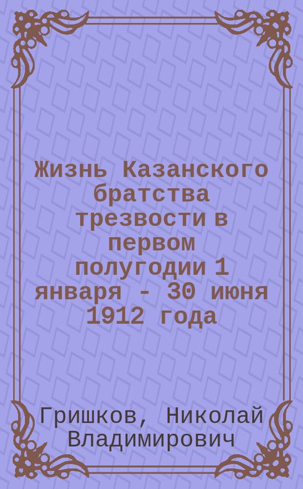 Жизнь Казанского братства трезвости в первом полугодии [1 января - 30 июня] 1912 года
