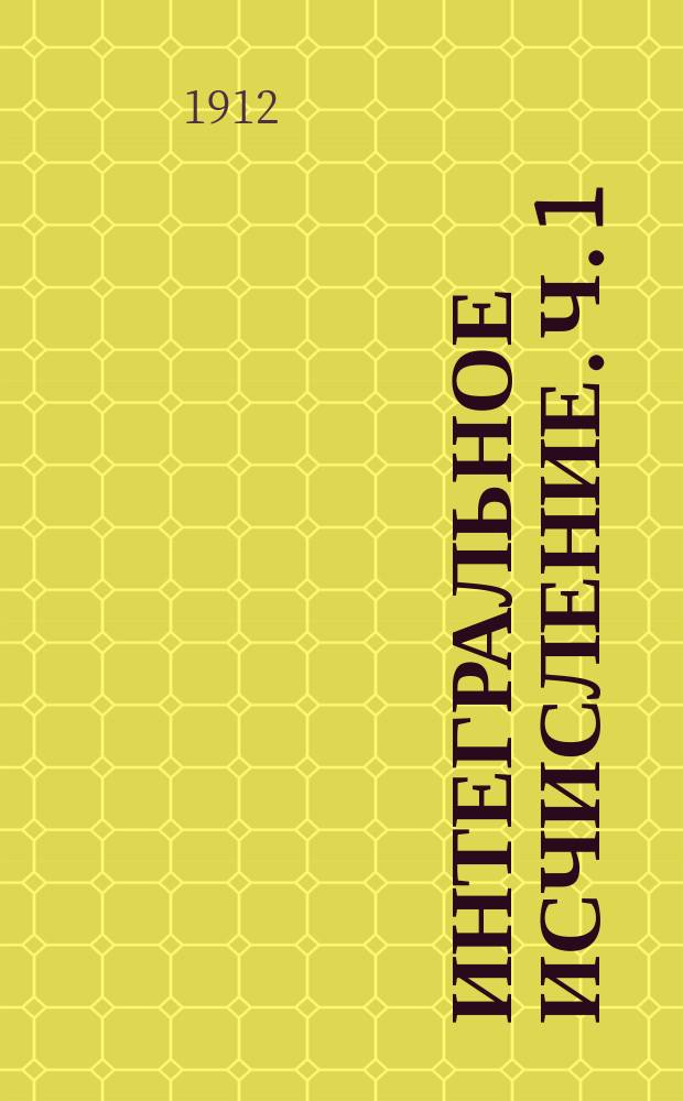 Интегральное исчисление. Ч. 1 : Интегрирование функций