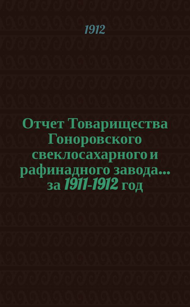 Отчет Товарищества Гоноровского свеклосахарного и рафинадного завода... ... за 1911-1912 год