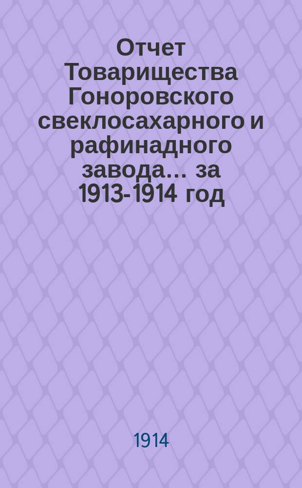 Отчет Товарищества Гоноровского свеклосахарного и рафинадного завода... ... за 1913-1914 год