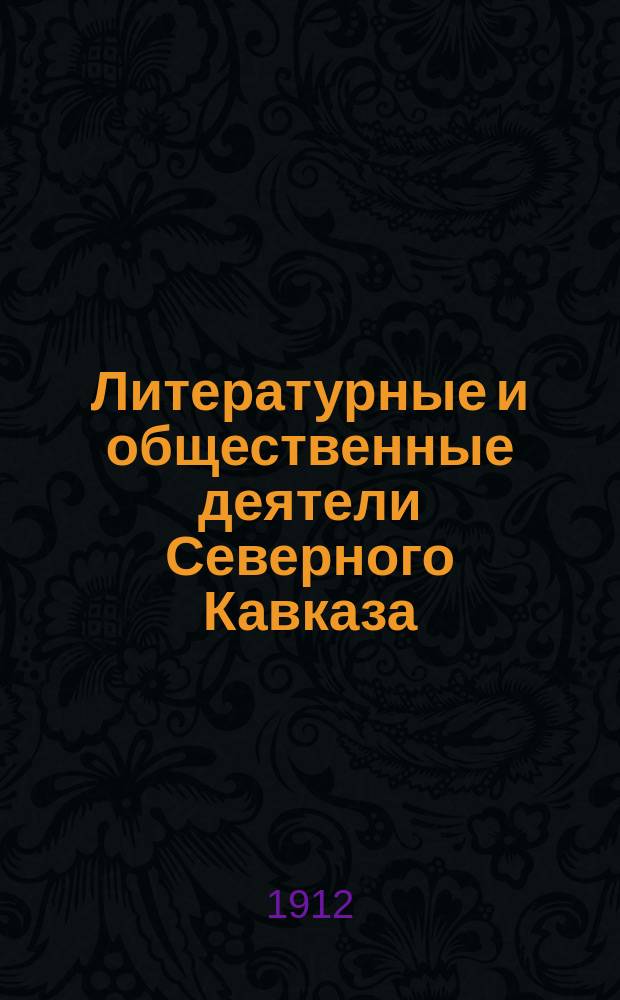Литературные и общественные деятели Северного Кавказа : био-библиографические очерки