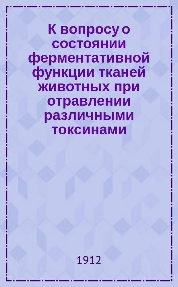 К вопросу о состоянии ферментативной функции тканей животных при отравлении различными токсинами : Дис. на степ. д-ра мед. Э.Я. Гросмана