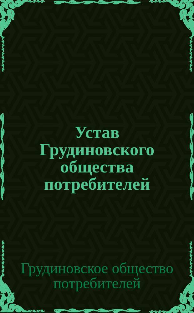 Устав Грудиновского общества потребителей : Утв. 18 июня 1912 г.