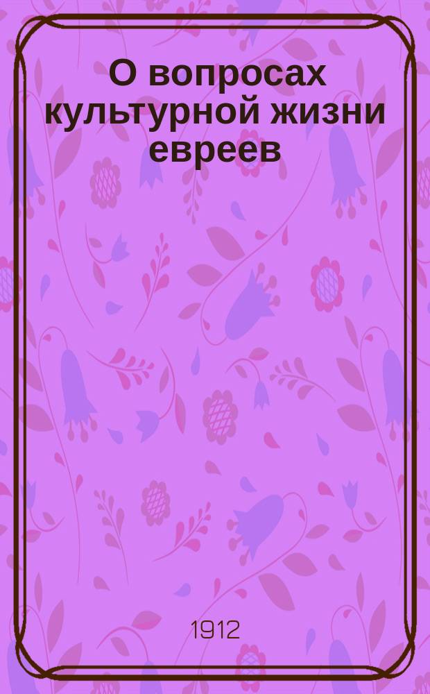 ... О вопросах культурной жизни евреев : Из докл., чит. на публ. беседе чл. Киев. о-ва друзей мира