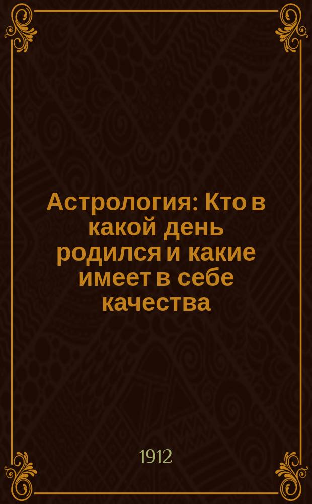 Астрология : Кто в какой день родился и какие имеет в себе качества : Авт. брош. "Темпераменты характеры людей по наружным и внутренним их признакам"