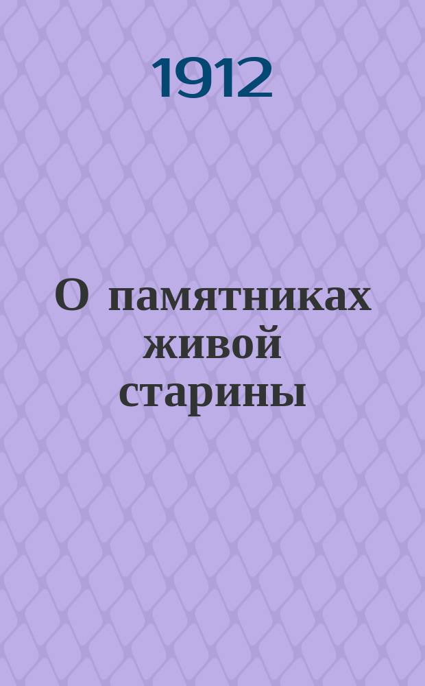 О памятниках живой старины : Докл. на 15 Всерос. археол. съезде в г. Новгороде (в 1911 г.)