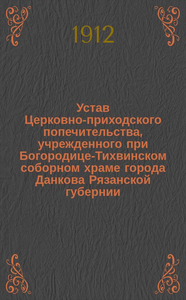 Устав Церковно-приходского попечительства, учрежденного при Богородице-Тихвинском соборном храме города Данкова Рязанской губернии : Утв. 18 марта 1898 г.