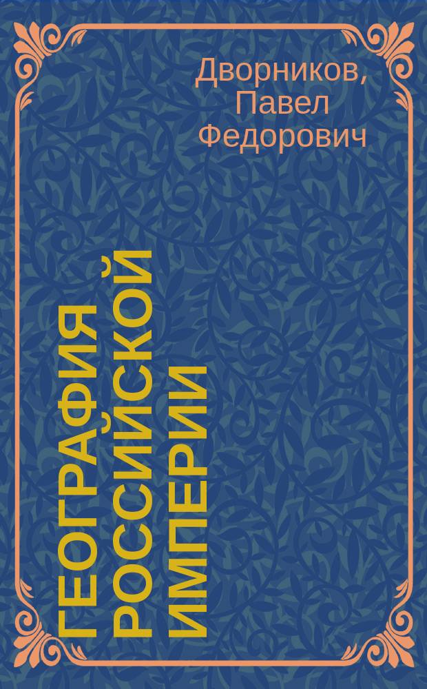 ... География Российской империи : Учеб. для сред. учеб. заведений, муж. и жен. учит. семинарий, высш. гор. уч-щ по Положению 1872 г. и торг. шк