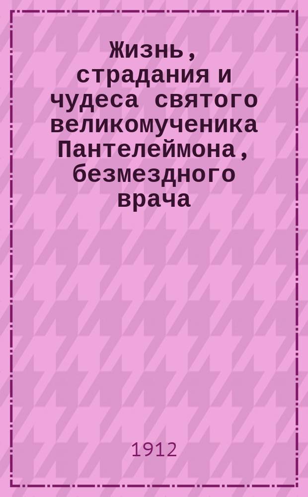 Жизнь, страдания и чудеса святого великомученика Пантелеймона, безмездного врача : (Память 27 июля)