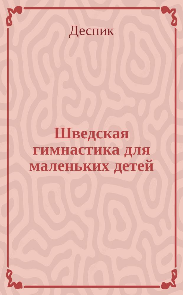 Шведская гимнастика для маленьких детей : Табл. первонач. упражнений с объяснением
