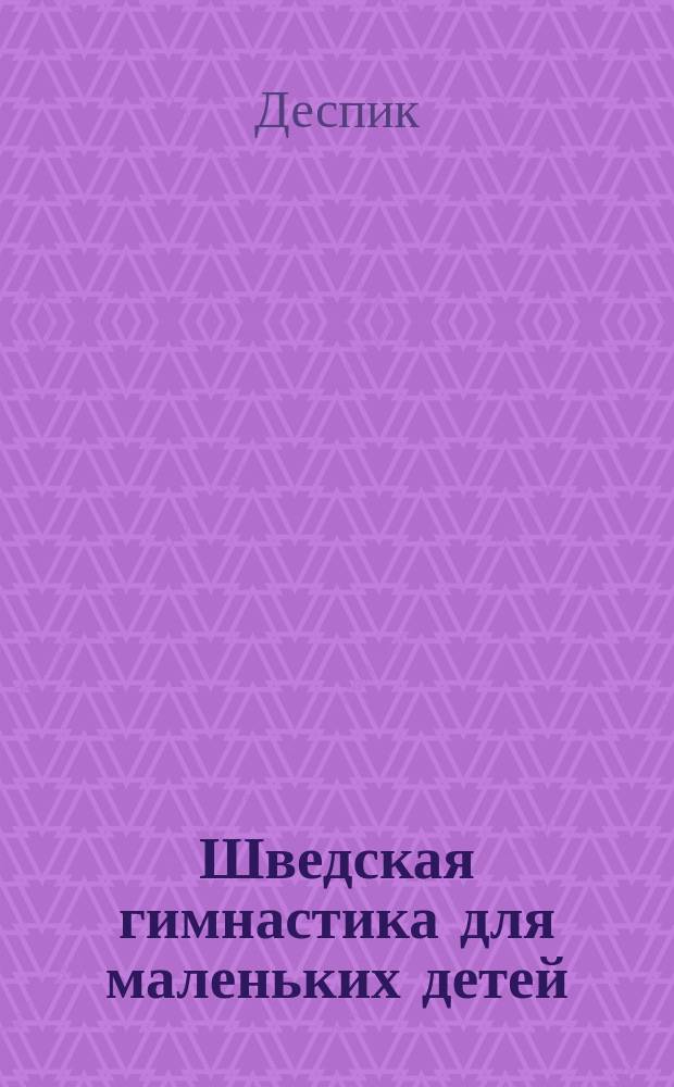 Шведская гимнастика для маленьких детей : Табл. первонач. упражнений с объяснением