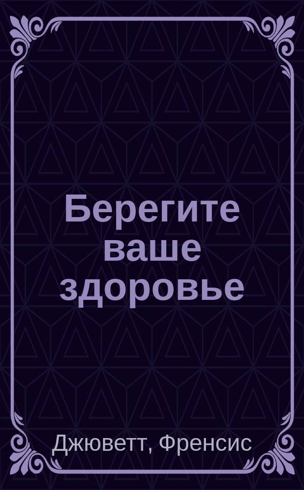 Берегите ваше здоровье : Что надо делать, чтобы быть здоровым : Азбука гигиены для детей в шк. и семье : (Со сведениями о вреде алкоголя и табака)