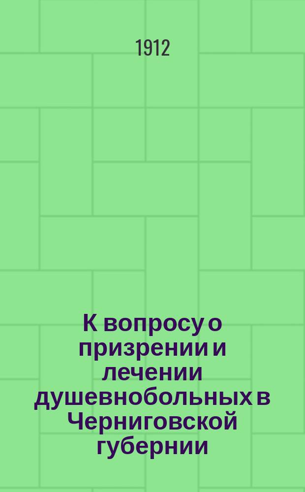 К вопросу о призрении и лечении душевнобольных в Черниговской губернии