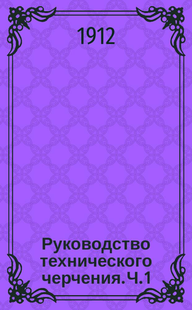 Руководство технического черчения. Ч. 1 : Элементы проекционного черчения