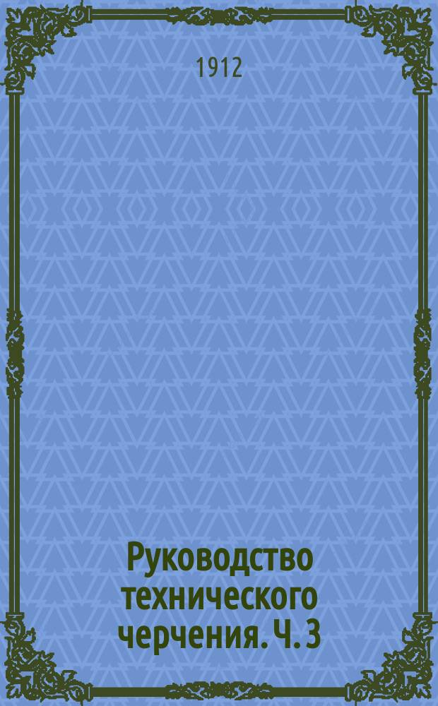 Руководство технического черчения. Ч. 3 : Элементы перспективы