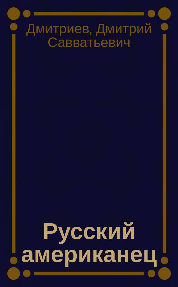 Русский американец : Ист. роман Д.С. Дмитриева из эпохи имп. Александра I