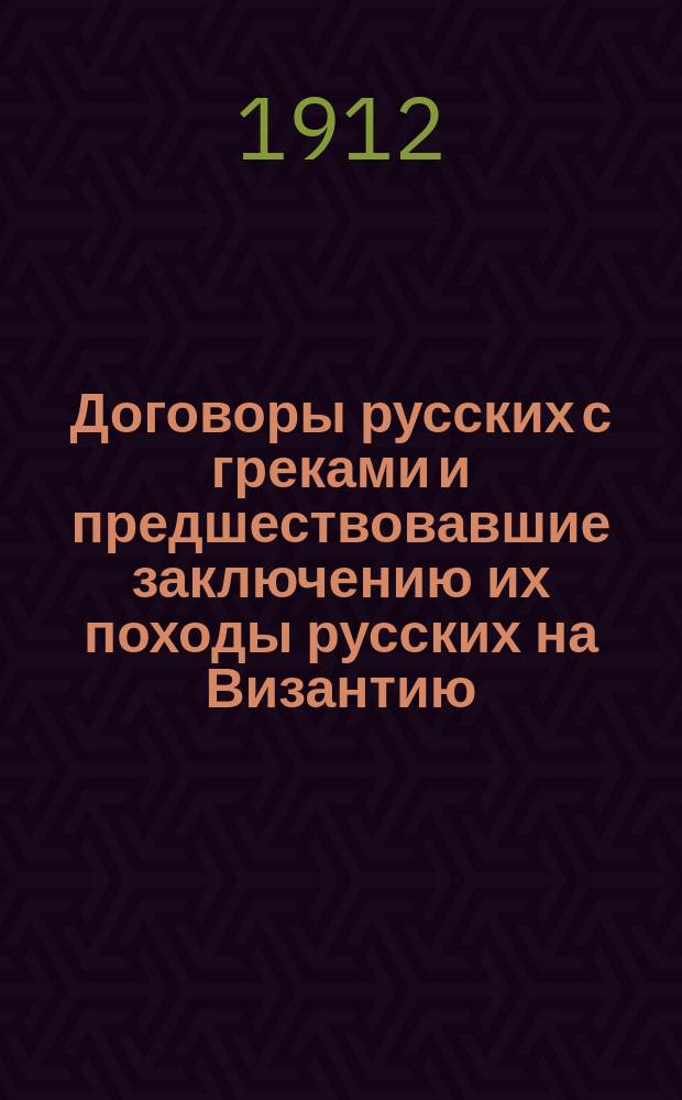 Договоры русских с греками и предшествовавшие заключению их походы русских на Византию : К тысячелетию договора Олега 911 г. Ч. 1 : Время Олега
