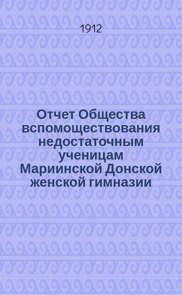 Отчет Общества вспомоществования недостаточным ученицам Мариинской Донской женской гимназии...