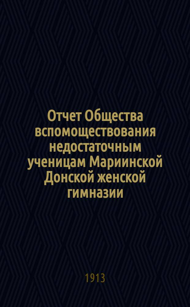 Отчет Общества вспомоществования недостаточным ученицам Мариинской Донской женской гимназии... ... за 1912-1913 год