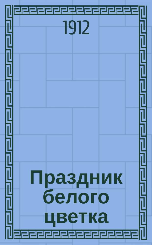 Праздник белого цветка : (Водевиль в 1 д.)